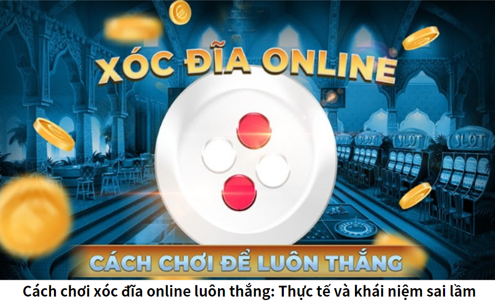 Cách chơi xóc đĩa online luôn thắng: Thực tế và khái niệm sai lầm