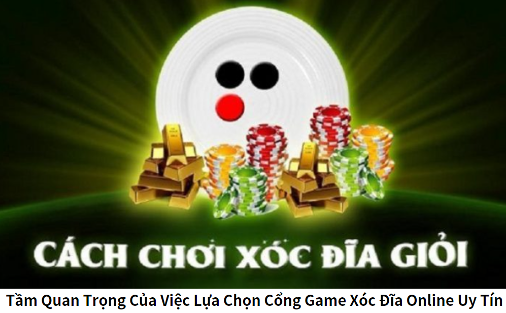 Tầm Quan Trọng Của Việc Lựa Chọn Cổng Game Xóc Đĩa Online Uy Tín