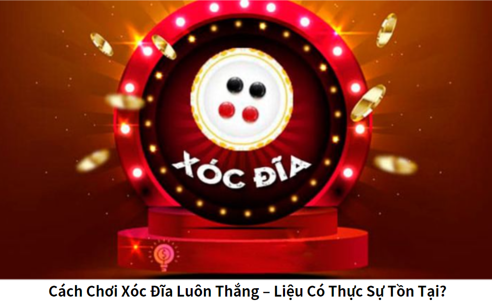 Cách Chơi Xóc Đĩa Luôn Thắng – Liệu Có Thực Sự Tồn Tại?