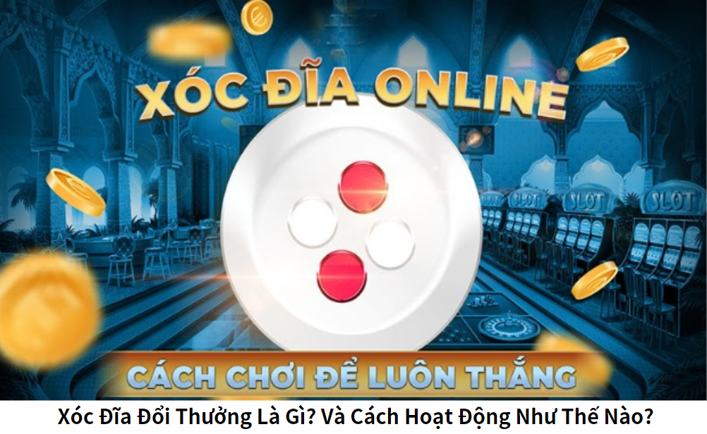 Xóc Đĩa Đổi Thưởng Là Gì? Và Cách Hoạt Động Như Thế Nào?