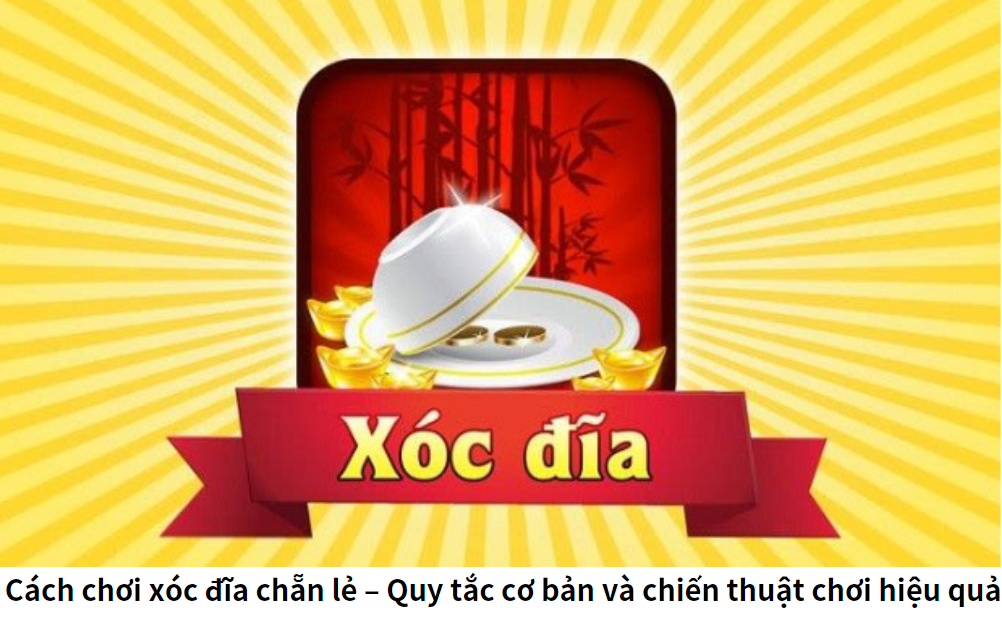 Cách chơi xóc đĩa chẵn lẻ – Quy tắc cơ bản và chiến thuật chơi hiệu quả