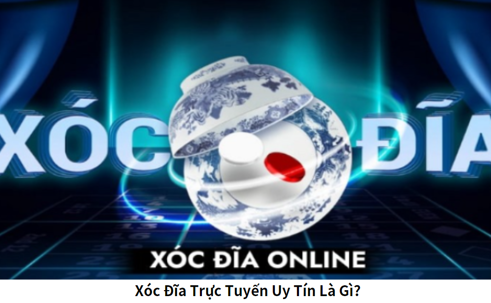 Xóc Đĩa Trực Tuyến Uy Tín Là Gì?